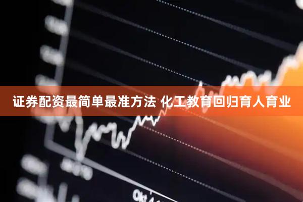 证券配资最简单最准方法 化工教育回归育人育业