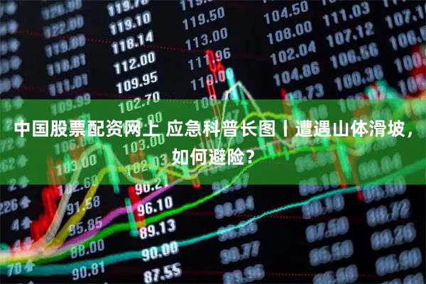 中国股票配资网上 应急科普长图丨遭遇山体滑坡，如何避险？
