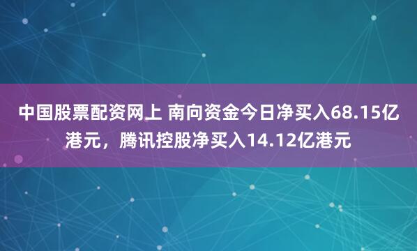 中国股票配资网上 南向资金今日净买入68.15亿港元,腾讯控股净买入14.12亿港元