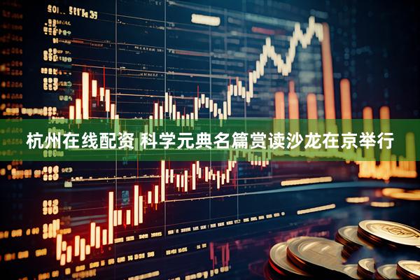 杭州在线配资 科学元典名篇赏读沙龙在京举行
