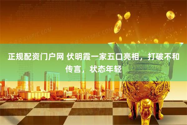 正规配资门户网 伏明霞一家五口亮相，打破不和传言，状态年轻