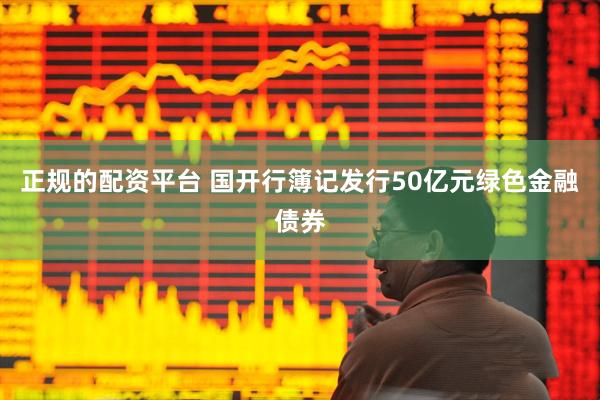 正规的配资平台 国开行簿记发行50亿元绿色金融债券