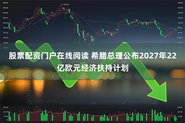 股票配资门户在线阅读 希腊总理公布2027年22亿欧元经济扶持计划