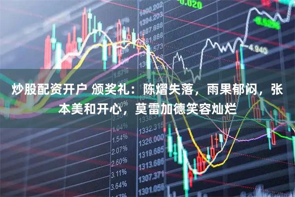 炒股配资开户 颁奖礼：陈熠失落，雨果郁闷，张本美和开心，莫雷加德笑容灿烂