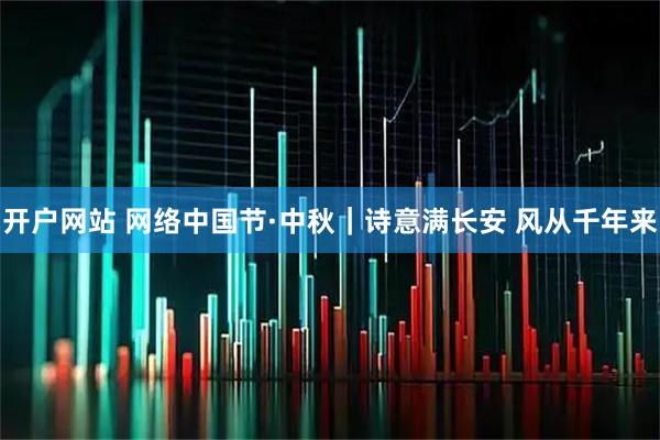 开户网站 网络中国节·中秋｜诗意满长安 风从千年来